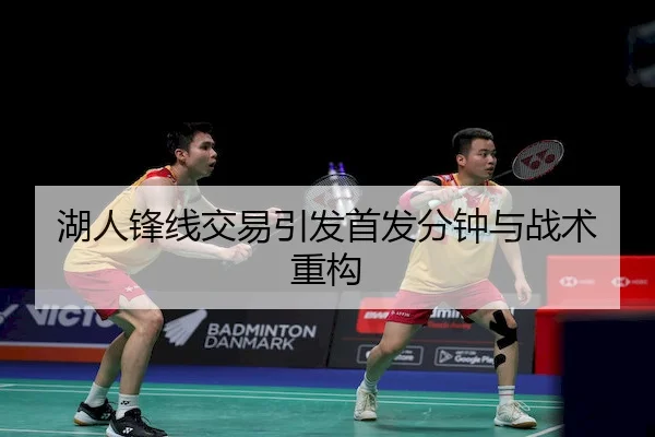 湖人锋线交易引发首发分钟与战术重构